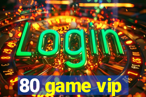 80 game vip